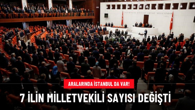 7 ilin milletvekili sayısı değişti!