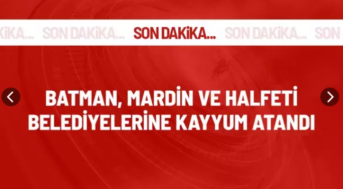 Batman, Mardin ve Halfeti belediyelerine kayyum atandı