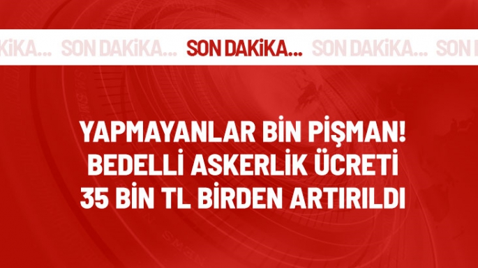 Bedelli askerlik ücreti 35 bin TL artırıldı! 