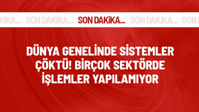 Dünya genelinde sistemler çöktü!