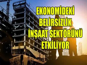 Ekonomideki belirsizlik inşaat sektörünü etkiliyor