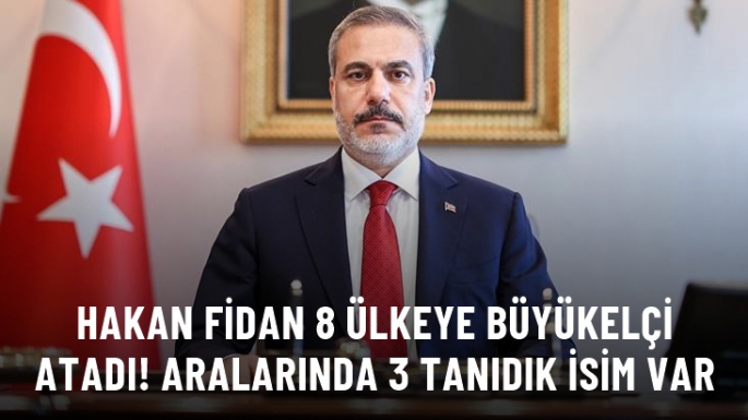 Hakan Fidan 8 ülkeye büyükelçi atadı! 