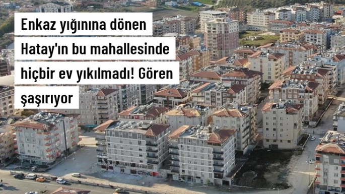 Hatay'ın bu mahallesinde hiçbir ev yıkılmadı