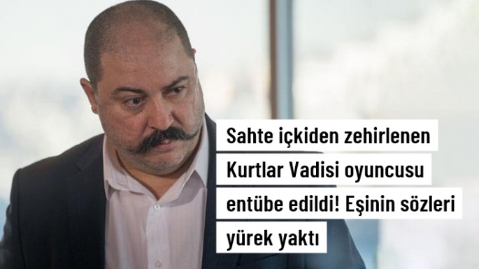 Sahte içkiden zehirlenen oyuncu Şekip Taşpınar, entübe edildi