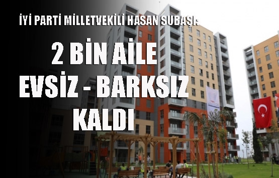 Subaşı; “2 bin aile evsiz-barksız kaldı”