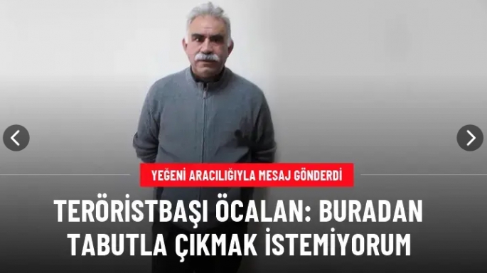 Teröristbaşı Öcalan: Buradan tabutla çıkmak istemiyorum